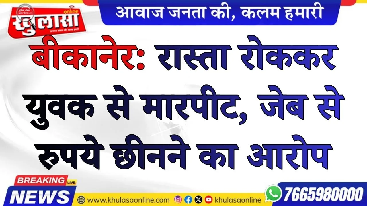 बीकानेर: रास्ता रोककर युवक से मारपीट, जेब से रुपये छीनने का आरोप