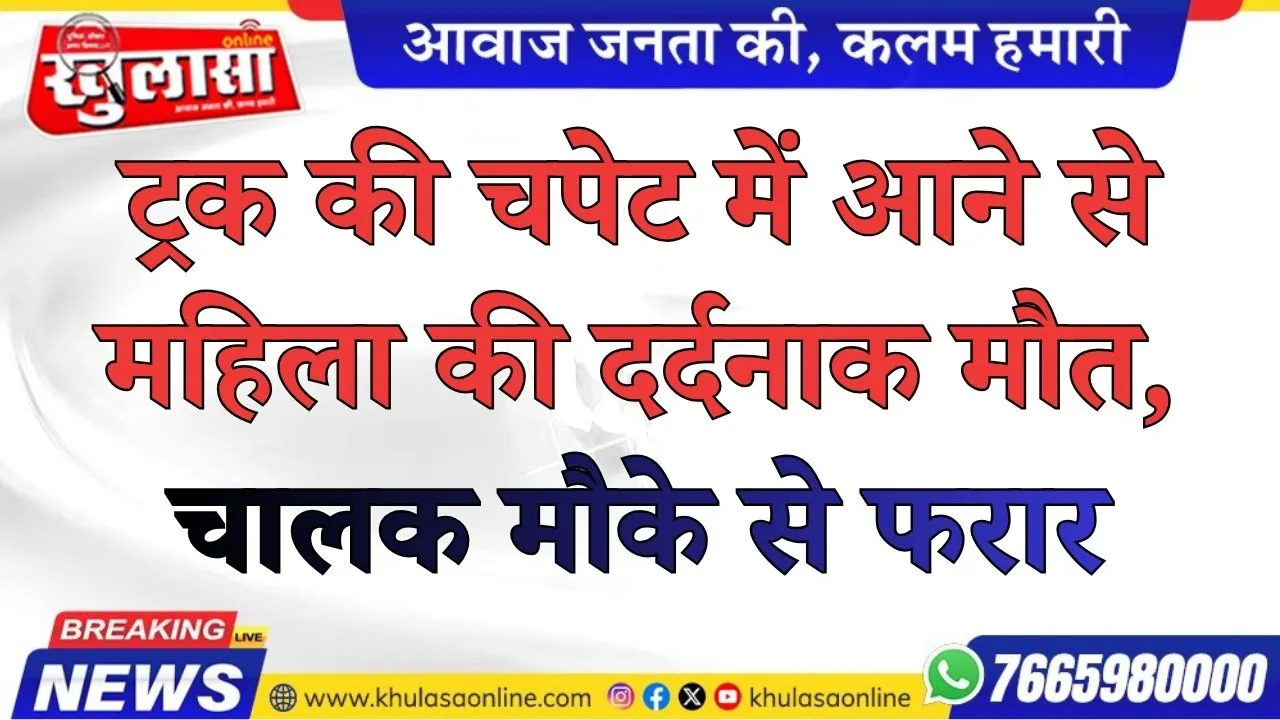 ट्रक की चपेट में आने से महिला की दर्दनाक मौत, चालक मौके से फरार