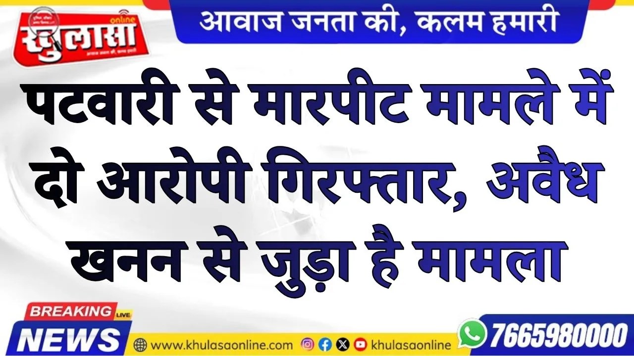 पटवारी से मारपीट मामले में दो आरोपी गिरफ्तार, अवैध खनन से जुड़ा है मामला