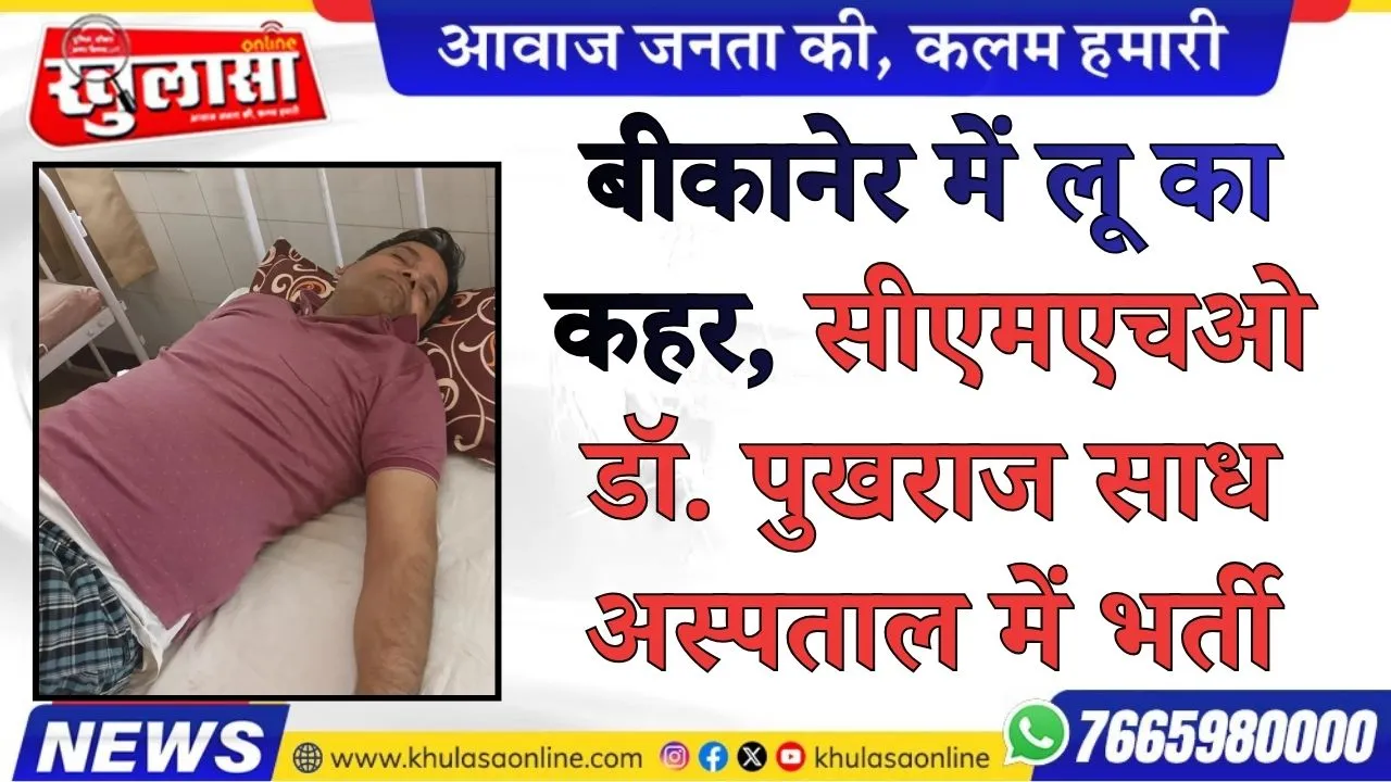बीकानेर में लू का कहर, सीएमएचओ डॉ. पुखराज साध अस्पताल में भर्ती