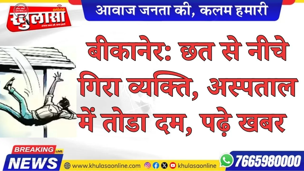 बीकानेर: छत से नीचे गिरा व्यक्ति, अस्पताल में तोडा दम, पढ़े खबर