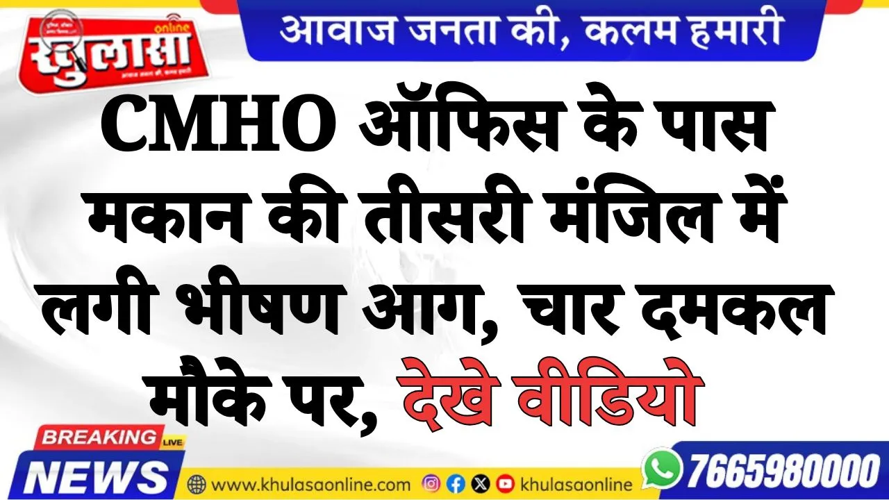 CMHO ऑफिस के पास मकान की तीसरी मंजिल में लगी भीषण आग, चार दमकल मौके पर, देखे वीडियो