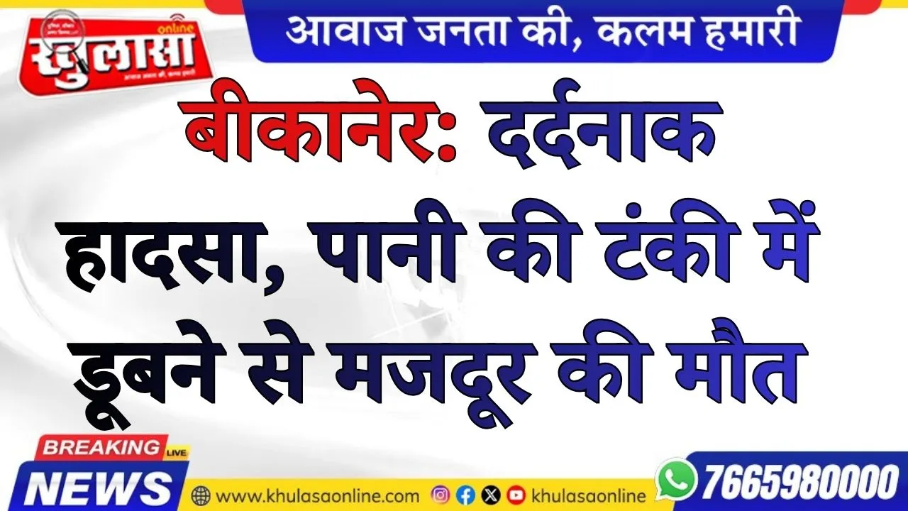 बीकानेर: दर्दनाक हादसा, पानी की टंकी में डूबने से मजदूर की मौत