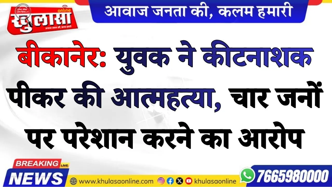 बीकानेर: युवक ने कीटनाशक पीकर की आत्महत्या, चार जनों पर परेशान करने का आरोप