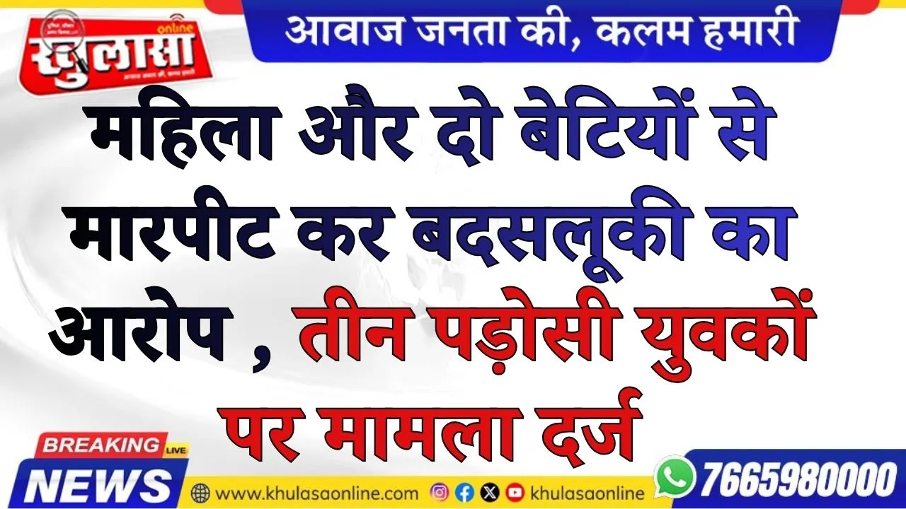 महिला और दो बेटियों से मारपीट कर बदसलूकी का आरोप , तीन पड़ोसी युवकों पर मामला दर्ज