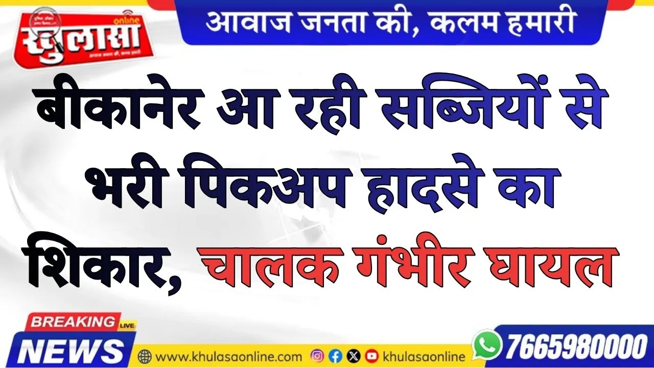 बीकानेर आ रही सब्जियों से भरी पिकअप हादसे का शिकार, चालक गंभीर घायल