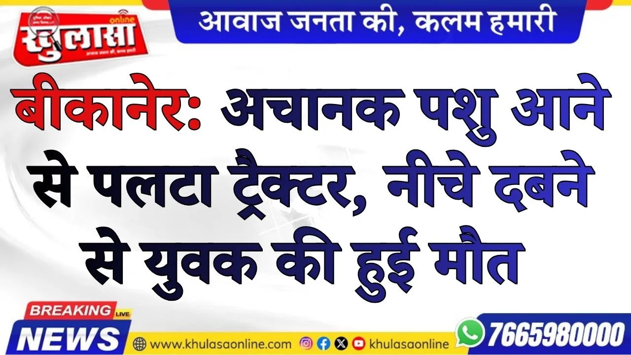 बीकानेर: अचानक पशु आने से पलटा ट्रैक्टर, नीचे दबने से युवक की हुई मौत