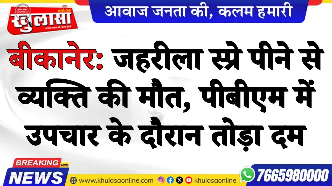 बीकानेर: जहरीला स्प्रे पीने से व्यक्ति की मौत, पीबीएम में उपचार के दौरान तोड़ा दम