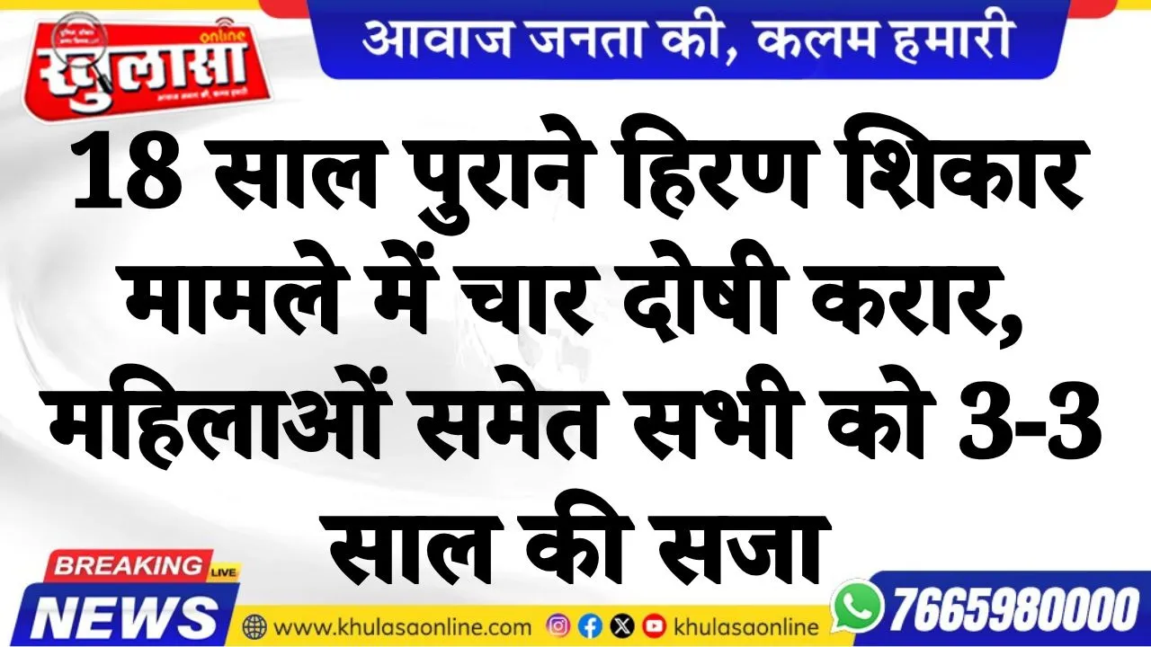 18 साल पुराने हिरण शिकार मामले में चार दोषी करार, महिलाओं समेत सभी को 3-3 साल की सजा