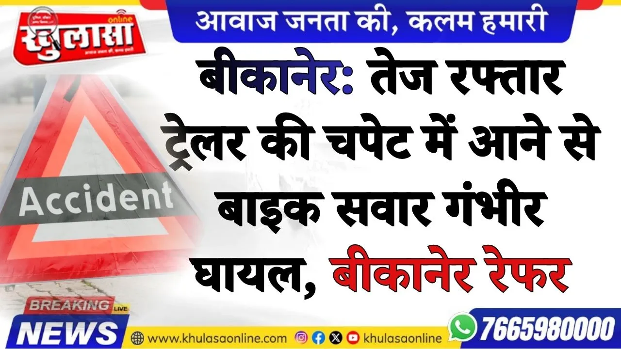 बीकानेर: तेज रफ्तार ट्रेलर की चपेट में आने से बाइक सवार गंभीर घायल, बीकानेर रेफर