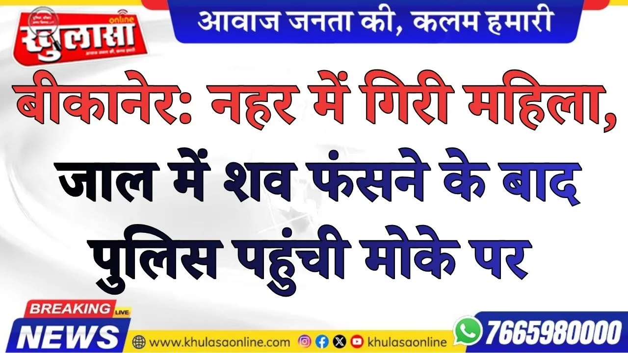 बीकानेर: नहर में गिरी महिला, जाल में शव फंसने के बाद पुलिस पहुंची मोके पर