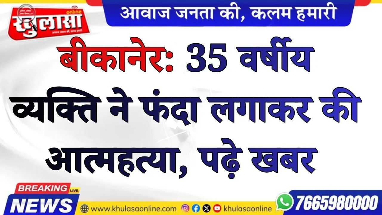 बीकानेर: 35 वर्षीय व्यक्ति ने फंदा लगाकर की आत्महत्या, पढ़े खबर