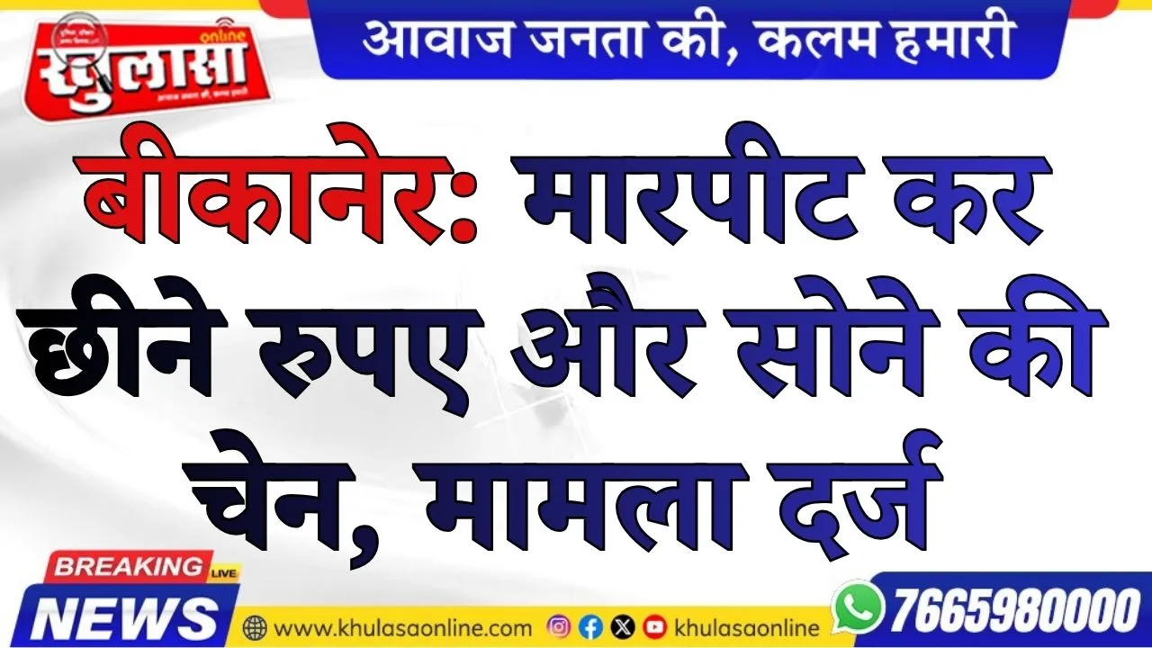 बीकानेर: मारपीट कर छीने रुपए और सोने की चेन, मामला दर्ज