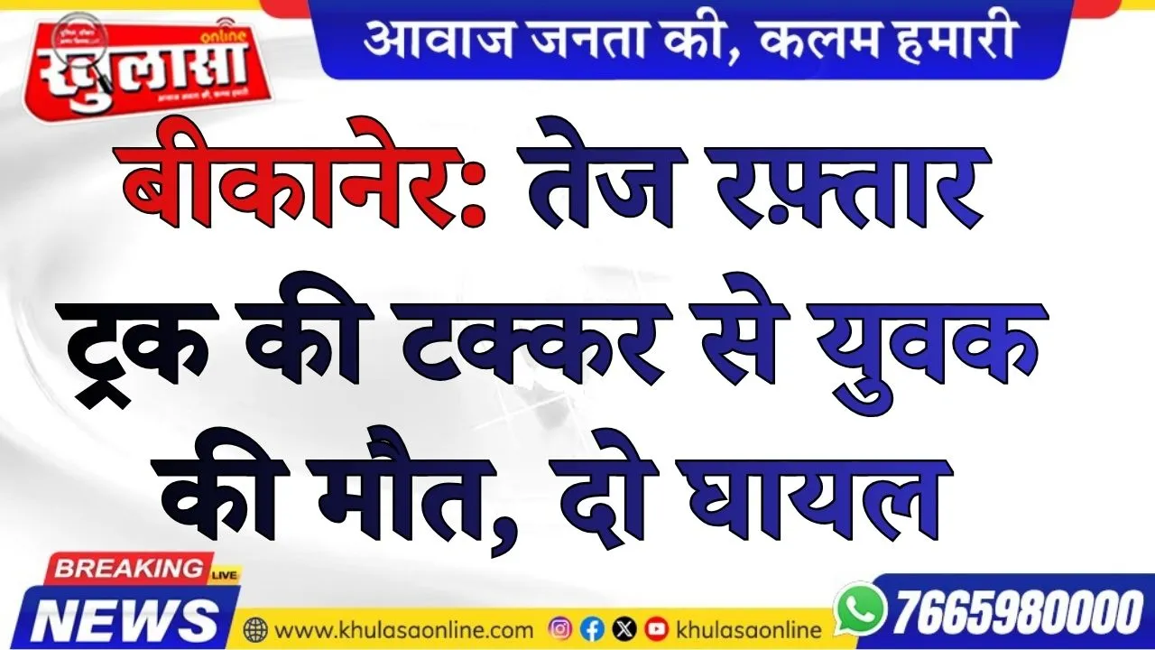 बीकानेर: तेज रफ़्तार ट्रक की टक्कर से युवक की मौत, दो घायल
