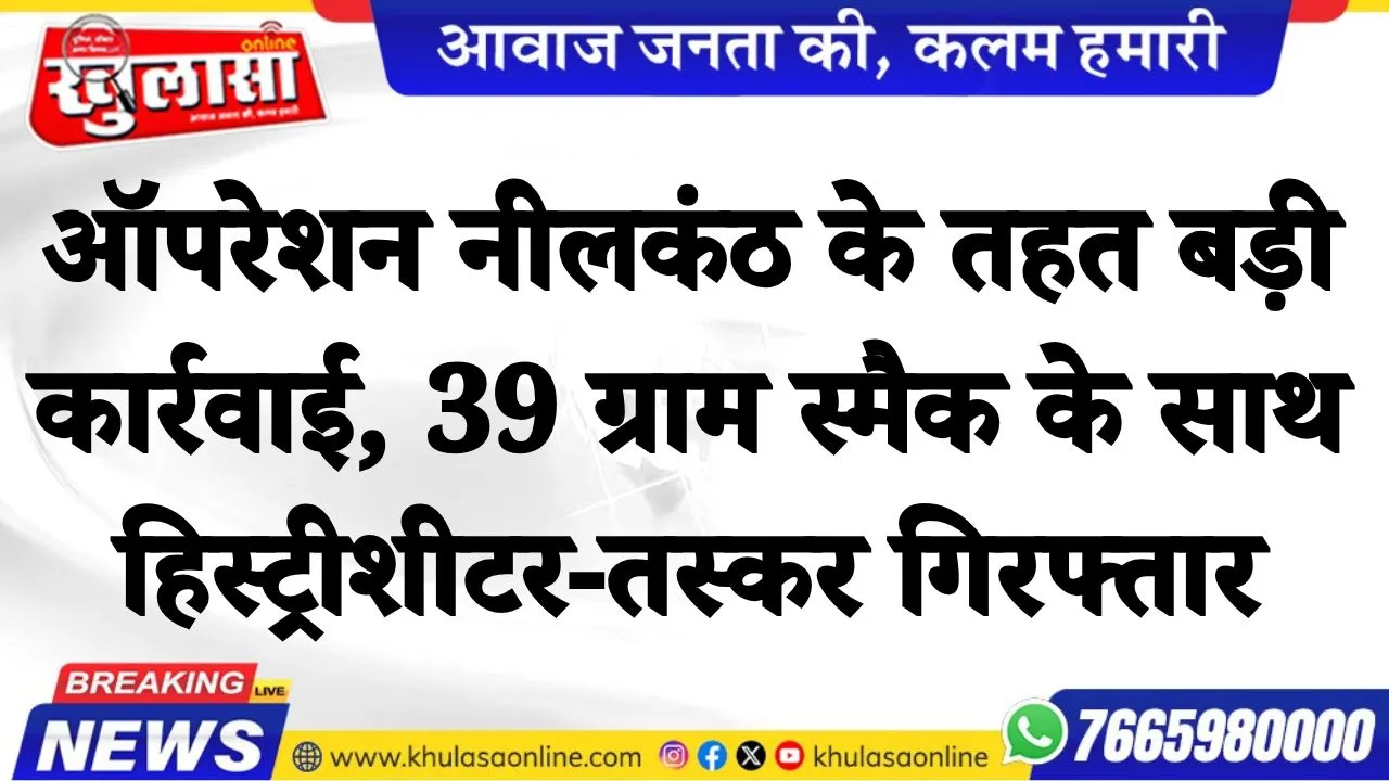 ऑपरेशन नीलकंठ के तहत बड़ी कार्रवाई, 39 ग्राम स्मैक के साथ हिस्ट्रीशीटर तस्कर गिरफ्तार