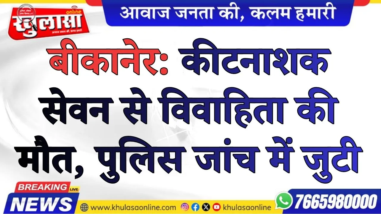 बीकानेर: कीटनाशक सेवन से विवाहिता की मौत, पुलिस जांच में जुटी