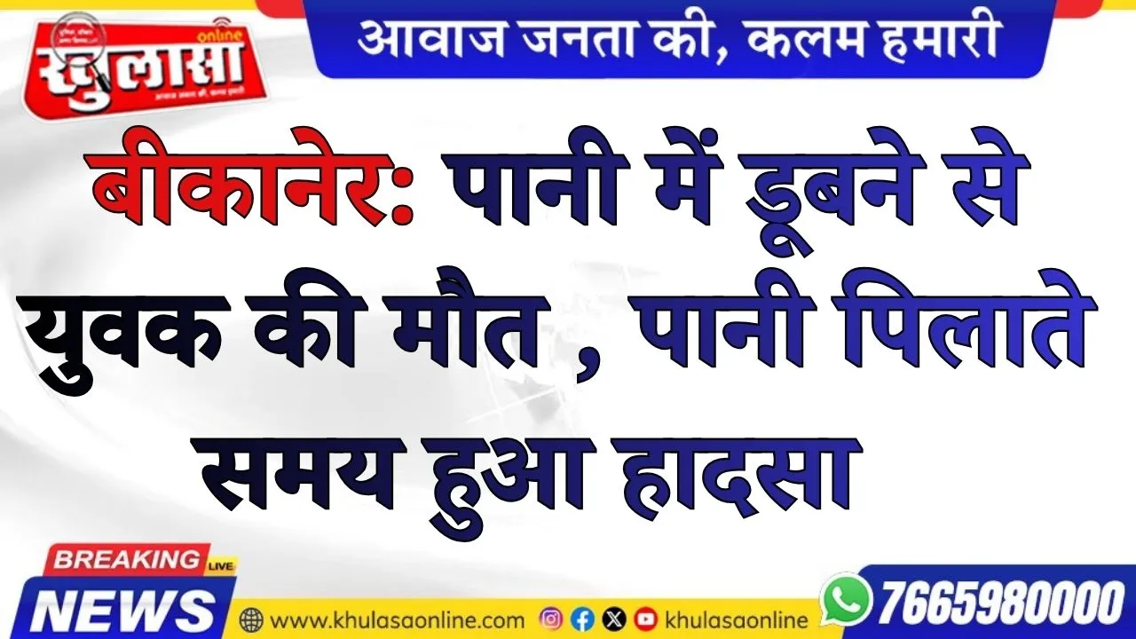 बीकानेर: पानी में डूबने से युवक की मौत , पानी पिलाते समय हुआ हादसा
