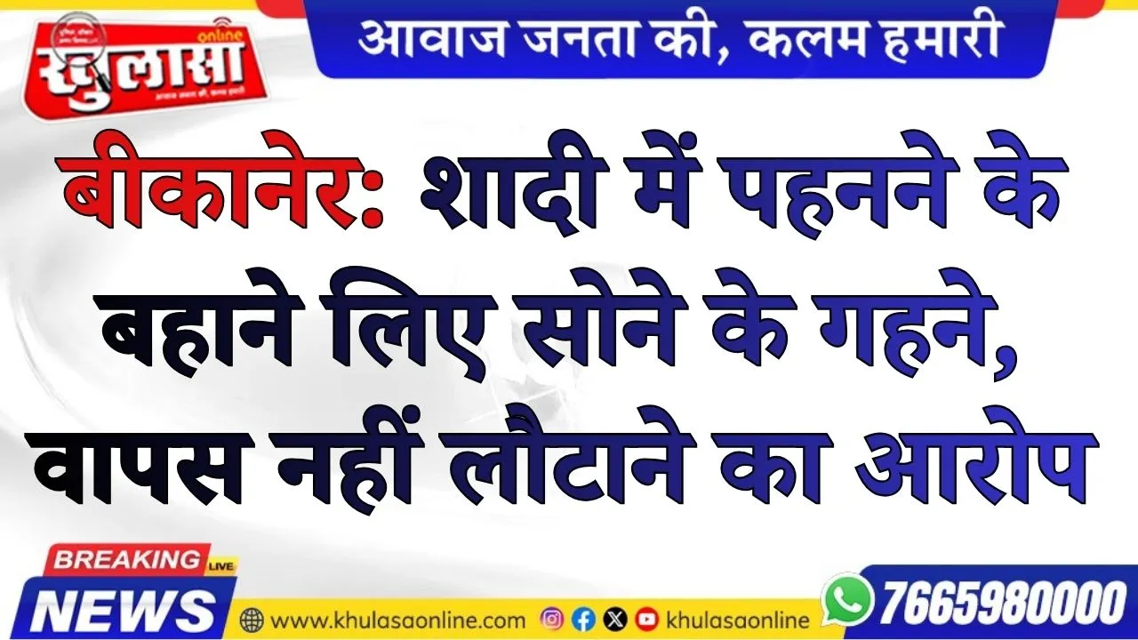 बीकानेर: शादी में पहनने के बहाने लिए सोने के गहने, वापस नहीं लौटाने का आरोप, मामला दर्ज