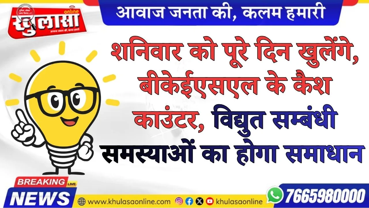 शनिवार को पूरे दिन खुलेंगे, बीकेईएसएल के कैश काउंटर, विद्युत सम्बंधी समस्याओं का होगा समाधान