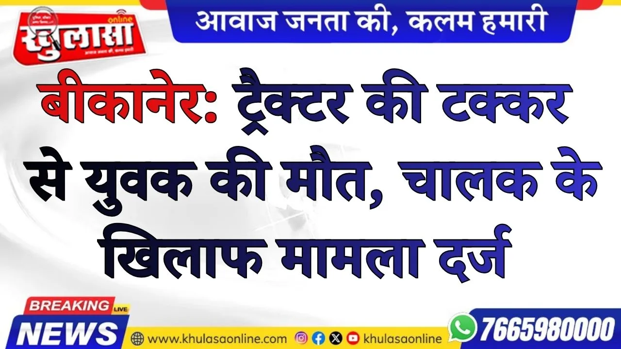 बीकानेर: ट्रैक्टर की टक्कर से युवक की मौत, चालक के खिलाफ मामला दर्ज