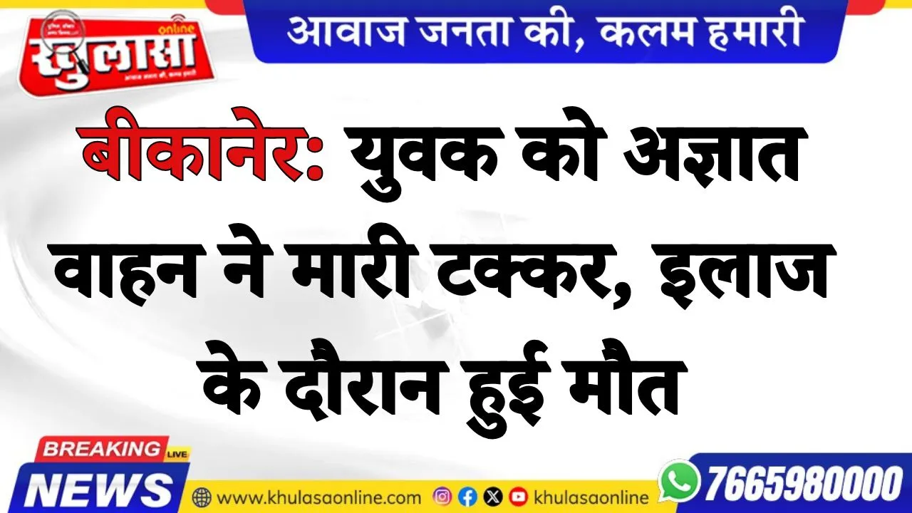 बीकानेर: युवक को अज्ञात वाहन ने मारी टक्कर, इलाज के दौरान हुई मौत