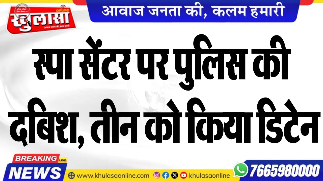 स्पा सेंटर पर पुलिस की दबिश, तीन को किया डिटेन