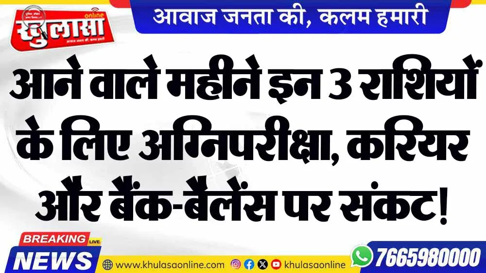 आने वाले महीने इन 3 राशियों के लिए अग्निपरीक्षा, करियर और बैंक-बैलेंस पर संकट!
