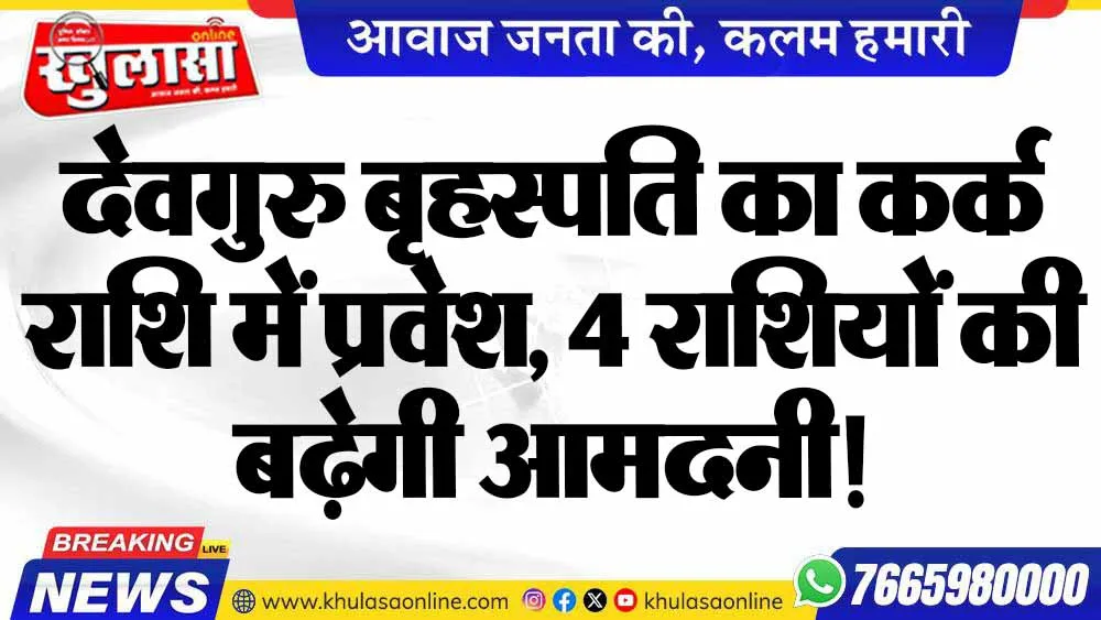देवगुरु बृहस्पति का कर्क राशि में प्रवेश, 4 राशियों की बढ़ेगी आमदनी!