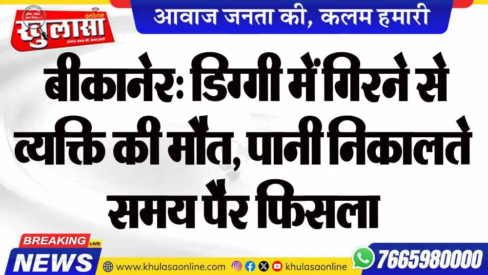बीकानेर: डिग्गी में गिरने से व्यक्ति की मौत, पानी निकालते समय पैर फिसला