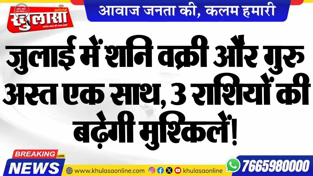 जुलाई में शनि वक्री और गुरु अस्त एक साथ, 3 राशियों की बढ़ेगी मुश्किलें!