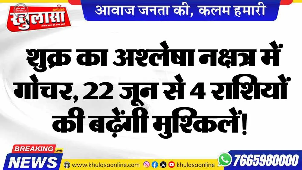 शुक्र का अश्लेषा नक्षत्र में गोचर, 22 जून से 4 राशियों की बढ़ेंगी मुश्किलें!