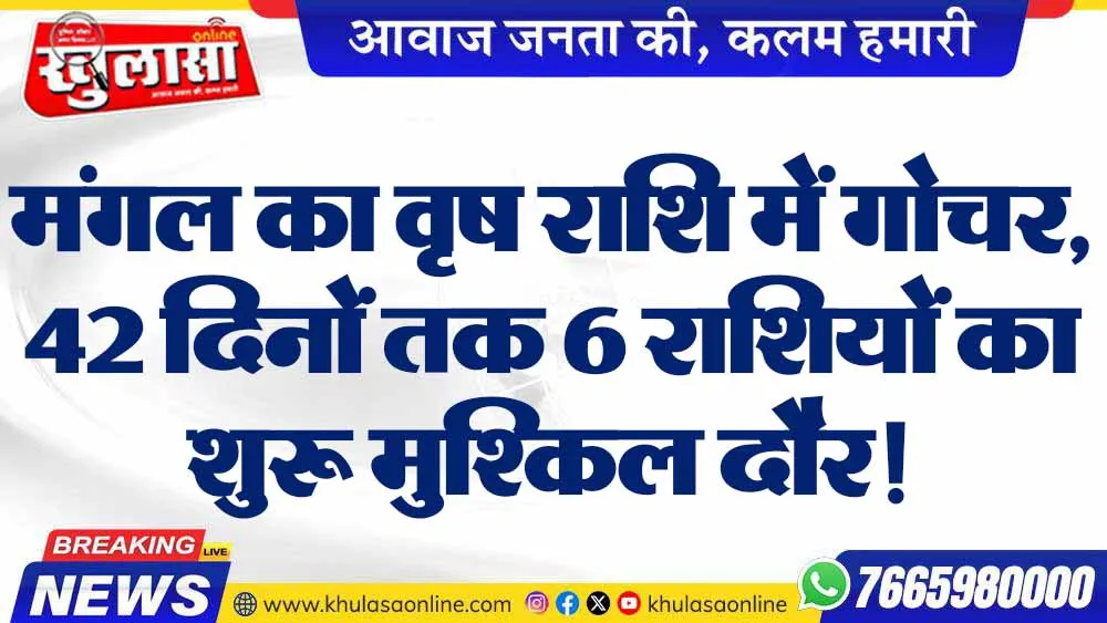 मंगल का वृष राशि में गोचर, 42 दिनों तक 6 राशियों का शुरू मुश्किल दौर!
