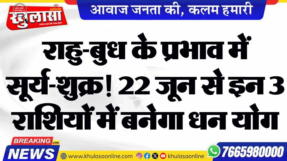 राहु-बुध के प्रभाव में सूर्य-शुक्र! 22 जून से इन 3 राशियों में बनेगा धन योग