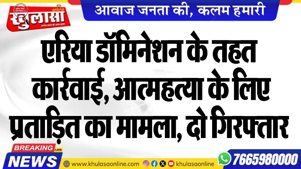 एरिया डॉमिनेशन के तहत कार्रवाई, आत्महत्या के लिए प्रताडि़त का मामला, दो गिरफ्तार