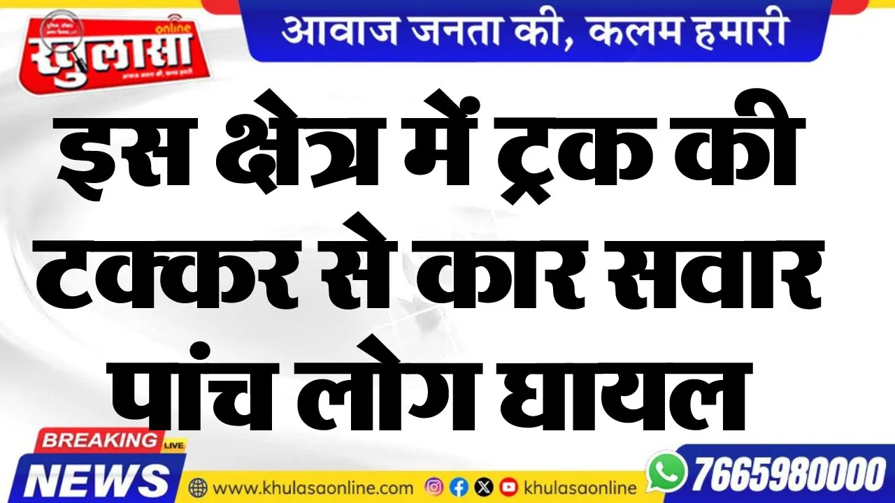 इस क्षेत्र में ट्रक की टक्कर से कार सवार पांच लोग घायल
