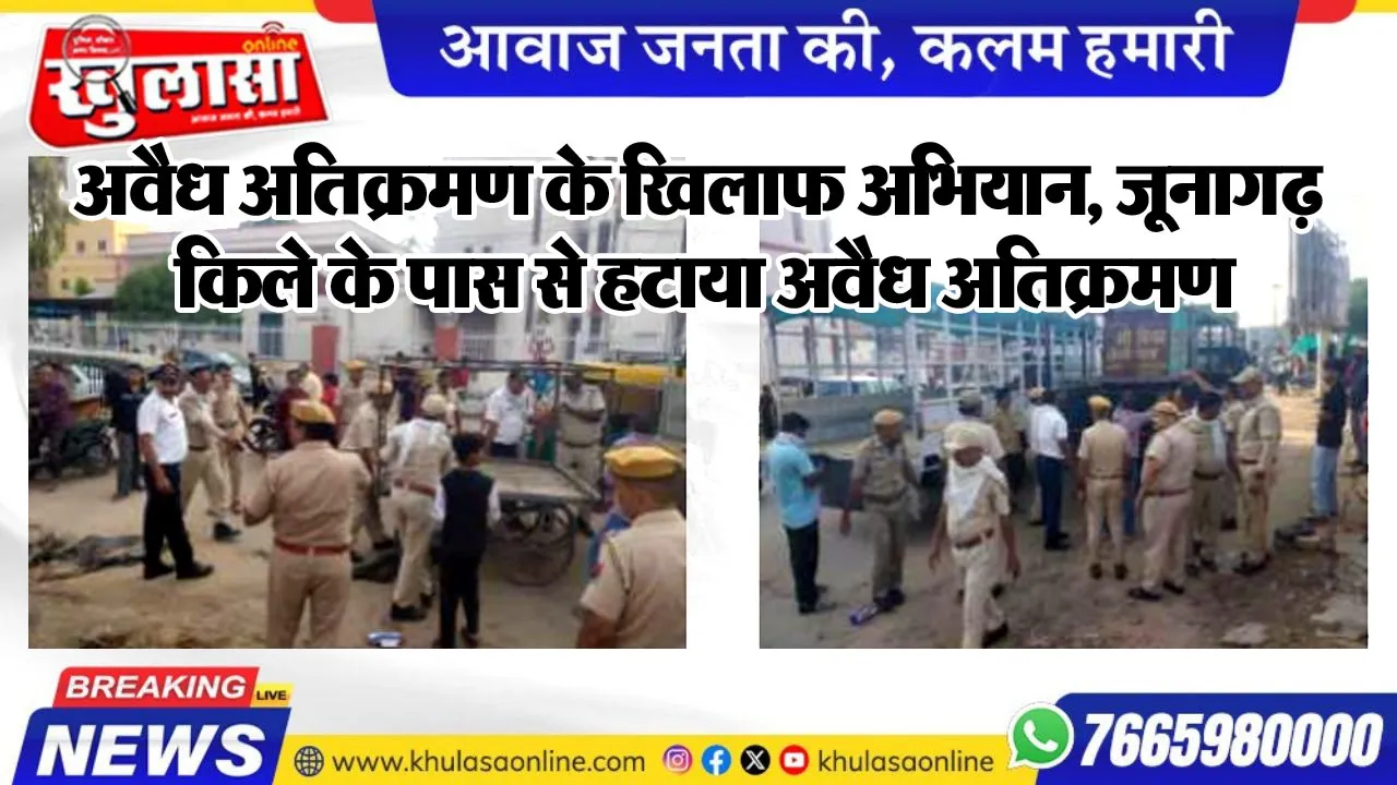 अवैध अतिक्रमण के खिलाफ अभियान, जूनागढ़ किले के पास से हटाया अवैध अतिक्रमण