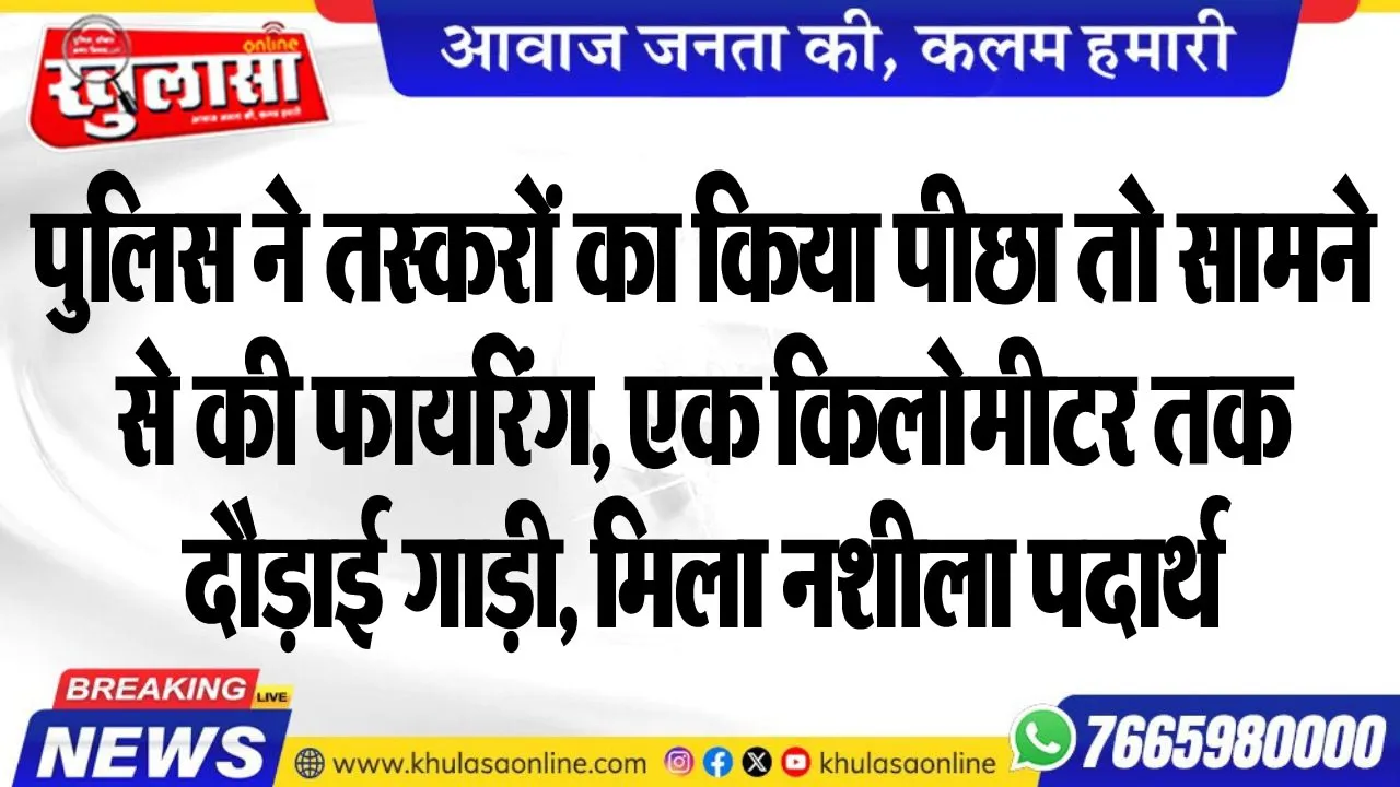 पुलिस ने तस्करों का किया पीछा तो सामने से की फायरिंग, एक किलोमीटर तक दौड़ाई गाड़ी, मिला नशीला पदार्थ, पढ़ें खबर