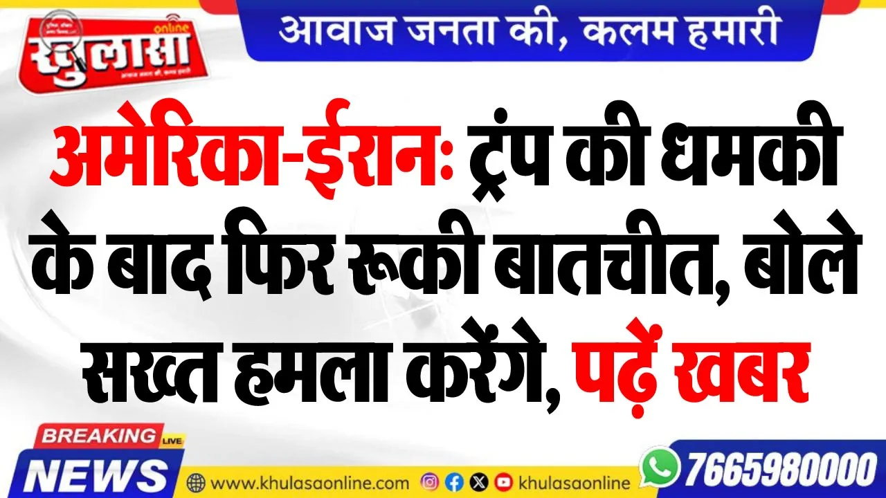 अमेरिका-ईरान: टं्रप की धमकी के बाद फिर रूकी बातचीत, बोले-सख्त हमला करेंगे, पढ़ें खबर