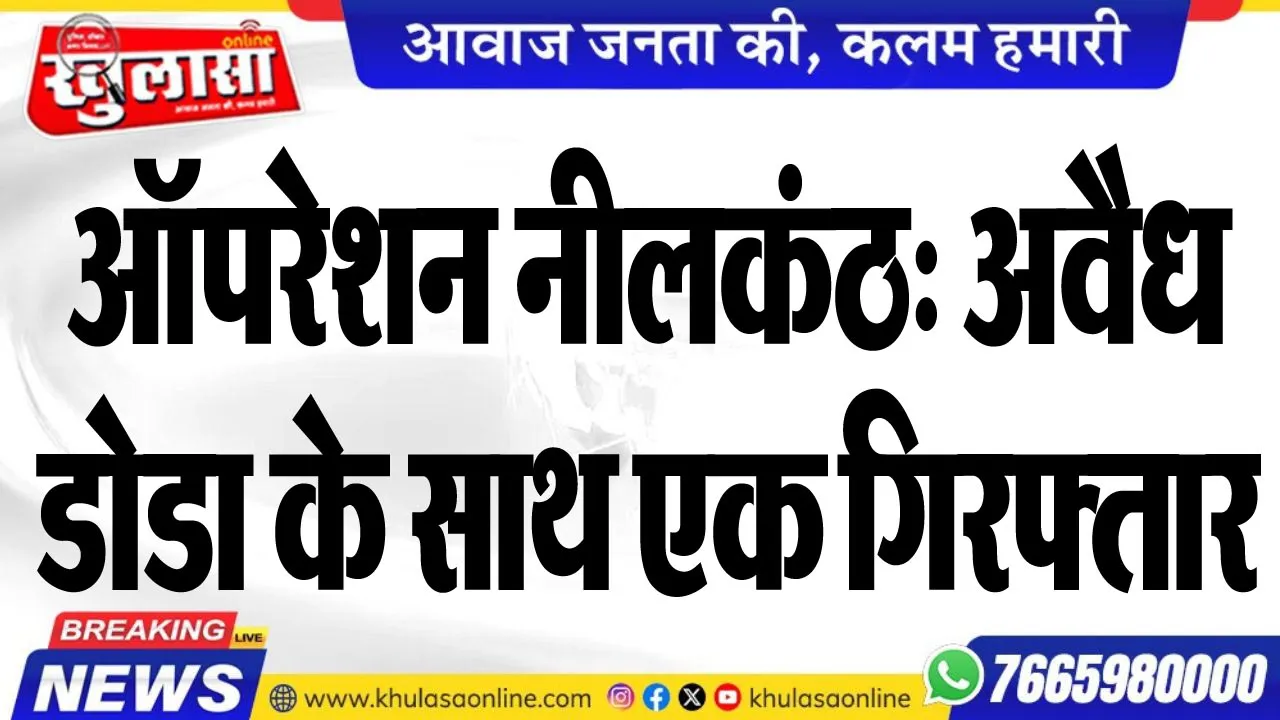 ऑपरेशन नीलकंठ: अवैध डोडा के साथ एक गिरफ्तार