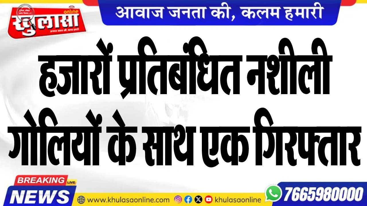 हजारों प्रतिबंधित नशीली गोलियों के साथ एक गिरफ्तार