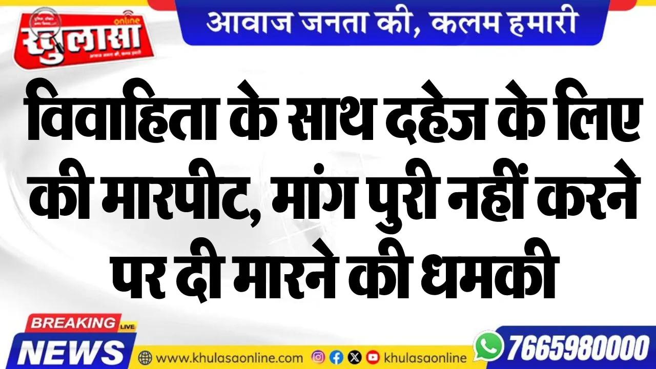 विवाहिता के साथ दहेज के लिए की मारपीट, मांग पुरी नहीं करने पर दी मारने की धमकी