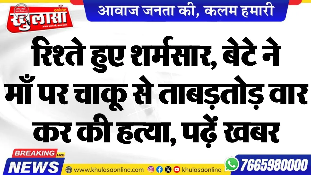 रिश्ते हुए शर्मसार, बेटे ने माँ पर चाकू से ताबड़तोड़ वार कर की हत्या, पढ़ें खबर