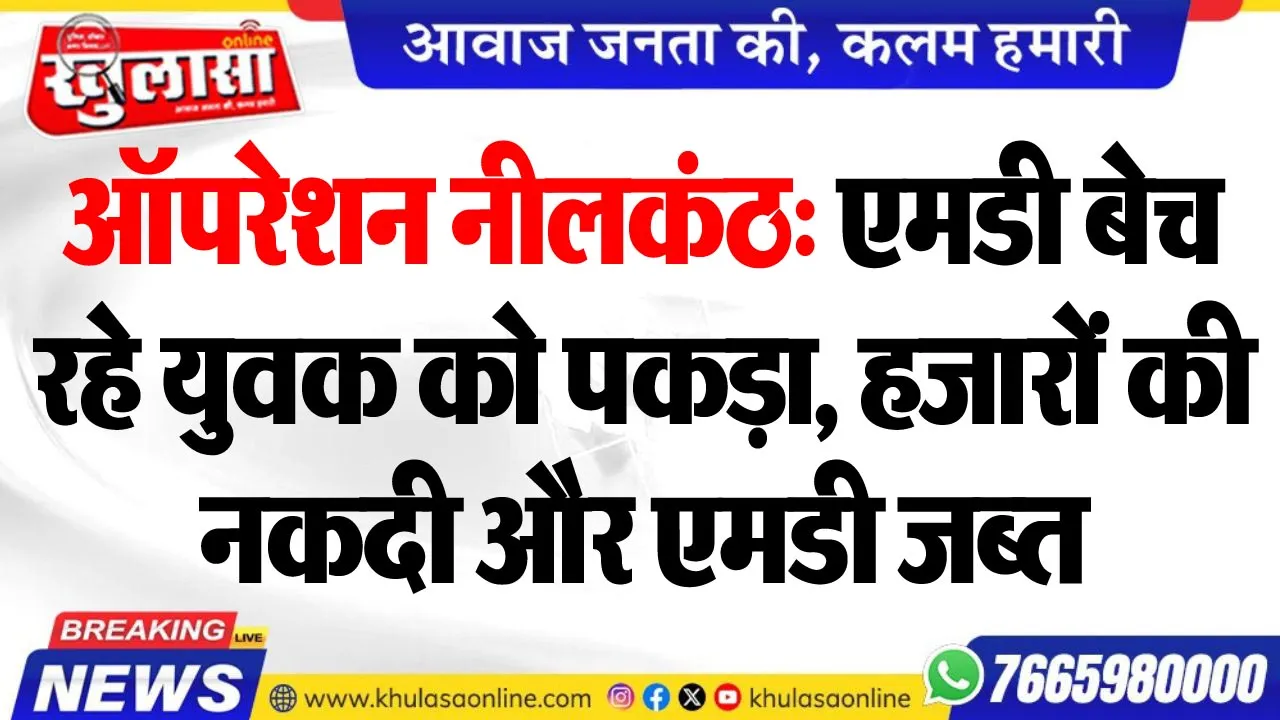 ऑपरेशन नीलकंठ: एमडी बेच रहे युवक को पकड़ा, हजारों की नकदी और एमडी जब्त