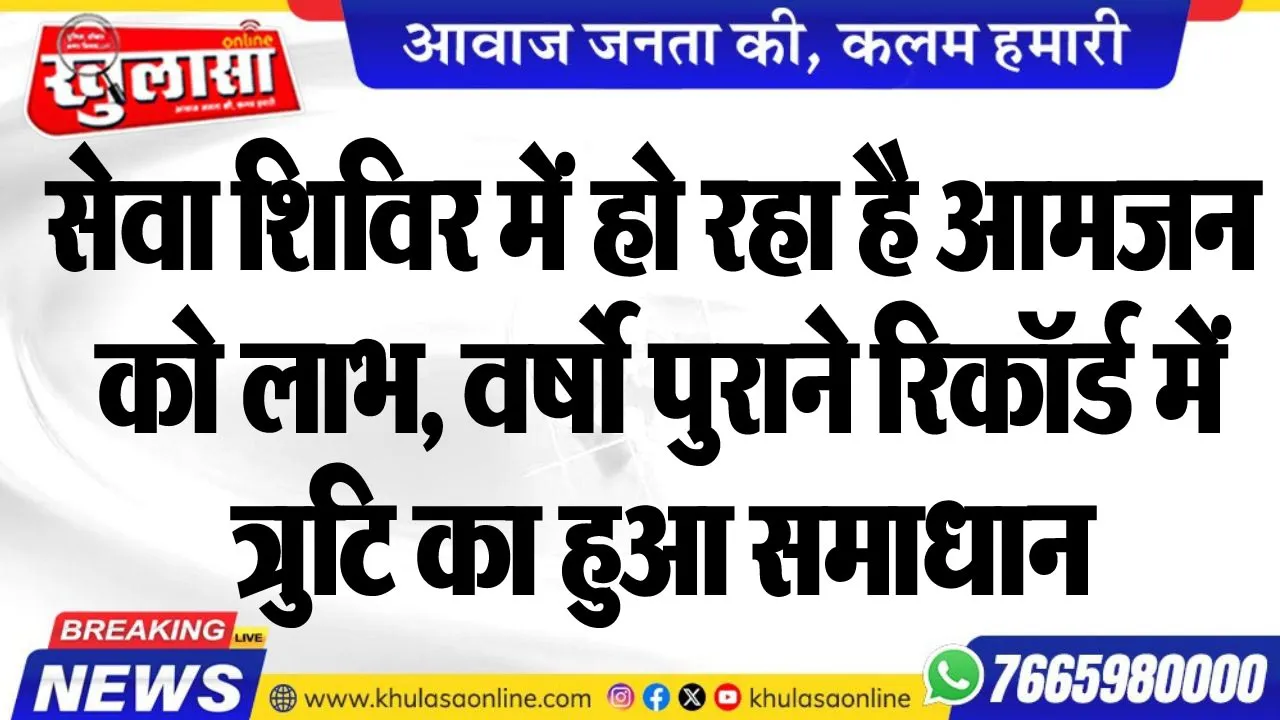सेवा शिविर में हो रहा है आमजन को लाभ, वर्षो पुराने रिकॉर्ड में त्रुटि का हुआ समाधान