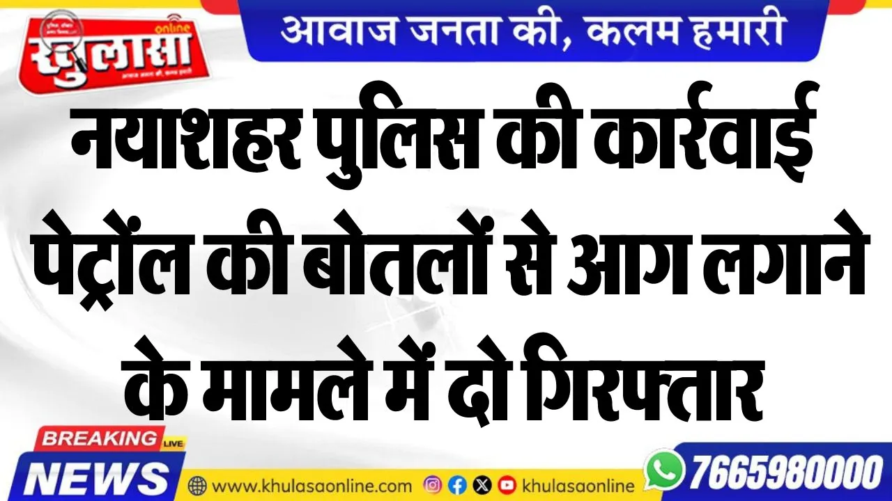 नयाशहर पुलिस की कार्रवाई, पेट्रोंल की बोतलों से आग लगाने के मामले में दो गिरफ्तार