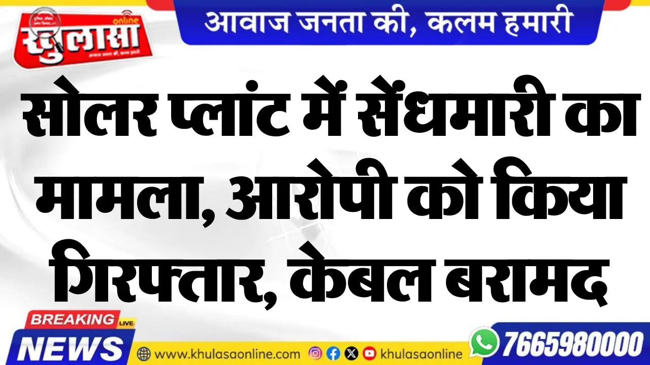 सोलर प्लांट में सेंंधमारी का मामला, आरोपी को किया गिरफ्तार, केबल बरामद
