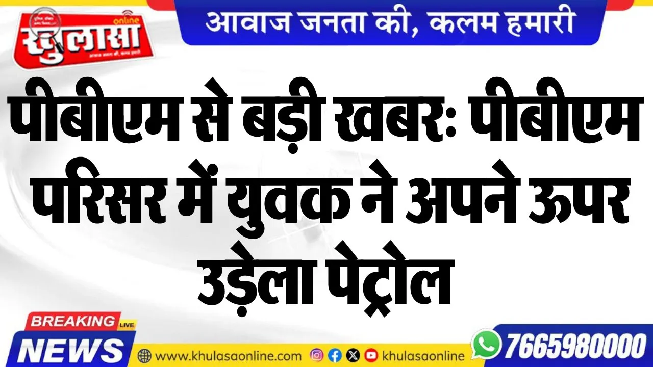 पीबीएम से बड़ी खबर: पीबीएम परिसर में युवक ने अपने ऊपर उड़ेला पेट्रोल