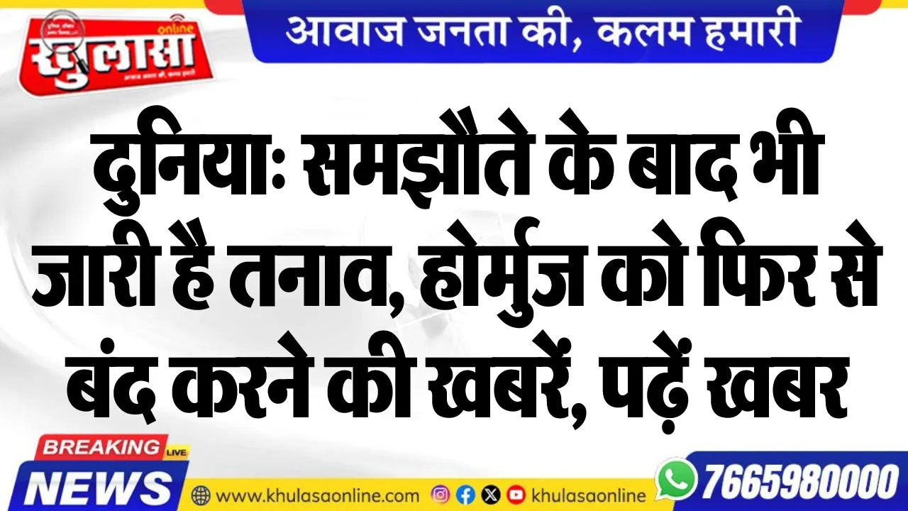 दुनिया: समझौते के बाद भी जारी है तनाव, होर्मुज को फिर से बंद करने की खबरें, पढ़ें खबर