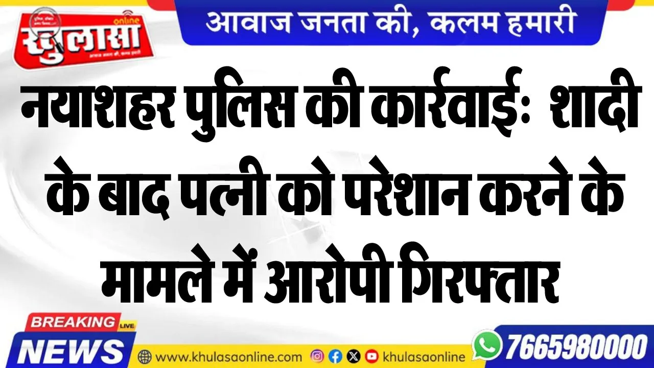 नयाशहर पुलिस की कार्रवाई:  शादी के बाद पत्नी को परेशान करने के मामले में आरोपी गिरफ्तार