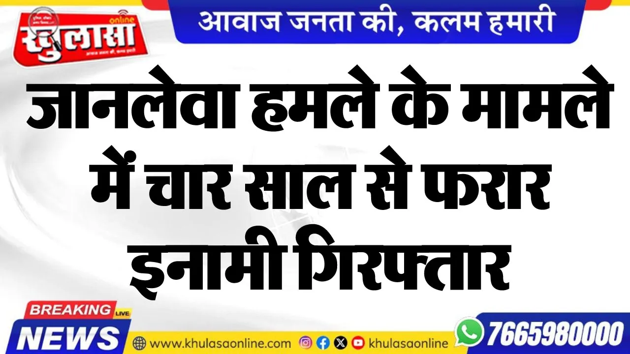 जानलेवा हमले के मामले में चार साल से फरार इनामी गिरफ्तार